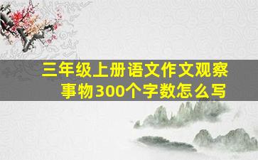 三年级上册语文作文观察事物300个字数怎么写