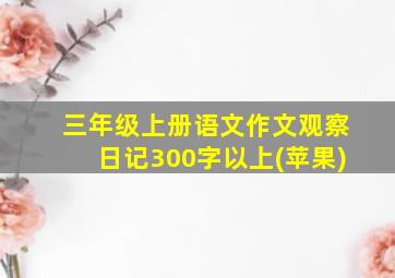 三年级上册语文作文观察日记300字以上(苹果)