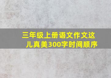 三年级上册语文作文这儿真美300字时间顺序