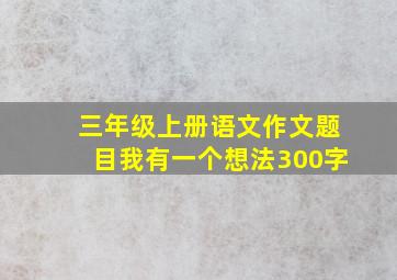 三年级上册语文作文题目我有一个想法300字