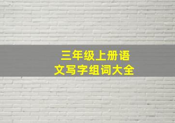 三年级上册语文写字组词大全