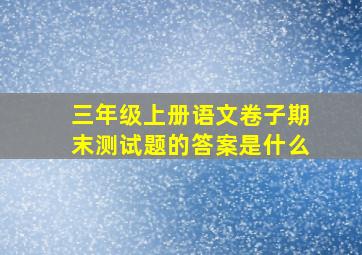 三年级上册语文卷子期末测试题的答案是什么