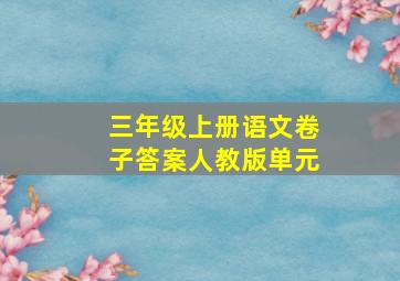 三年级上册语文卷子答案人教版单元