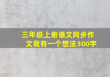 三年级上册语文同步作文我有一个想法300字