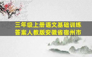 三年级上册语文基础训练答案人教版安徽省宿州市