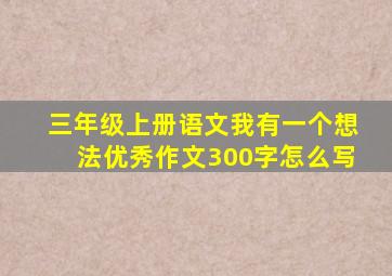 三年级上册语文我有一个想法优秀作文300字怎么写