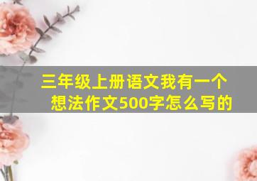 三年级上册语文我有一个想法作文500字怎么写的