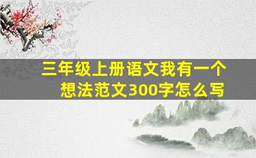 三年级上册语文我有一个想法范文300字怎么写