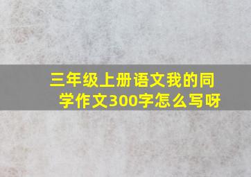 三年级上册语文我的同学作文300字怎么写呀