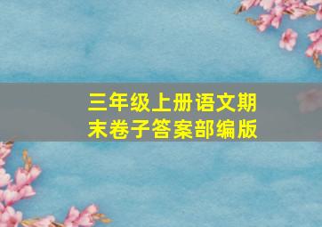 三年级上册语文期末卷子答案部编版