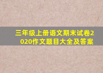 三年级上册语文期末试卷2020作文题目大全及答案