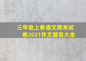 三年级上册语文期末试卷2021作文题目大全