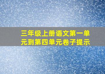 三年级上册语文第一单元到第四单元卷子提示