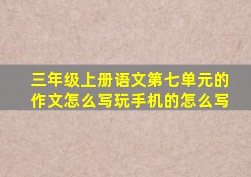 三年级上册语文第七单元的作文怎么写玩手机的怎么写