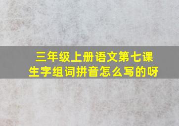 三年级上册语文第七课生字组词拼音怎么写的呀