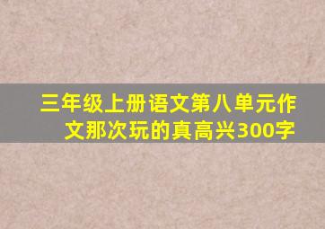 三年级上册语文第八单元作文那次玩的真高兴300字