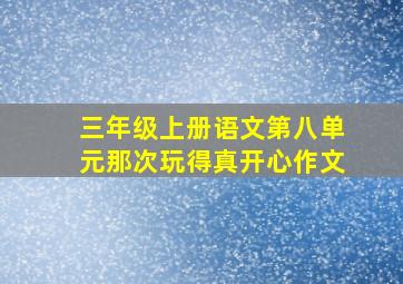 三年级上册语文第八单元那次玩得真开心作文