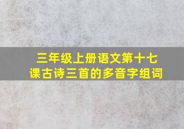 三年级上册语文第十七课古诗三首的多音字组词