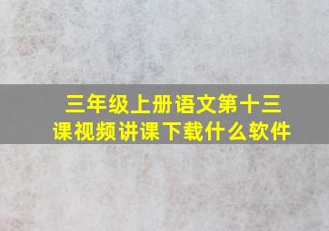 三年级上册语文第十三课视频讲课下载什么软件