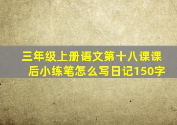 三年级上册语文第十八课课后小练笔怎么写日记150字