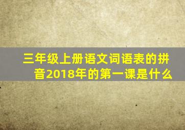 三年级上册语文词语表的拼音2018年的第一课是什么