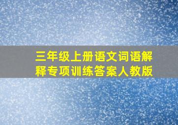 三年级上册语文词语解释专项训练答案人教版