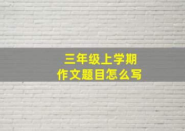 三年级上学期作文题目怎么写