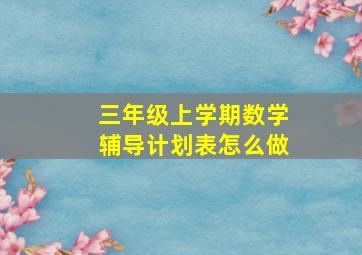 三年级上学期数学辅导计划表怎么做