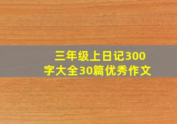 三年级上日记300字大全30篇优秀作文