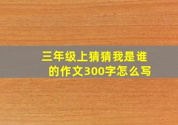 三年级上猜猜我是谁的作文300字怎么写