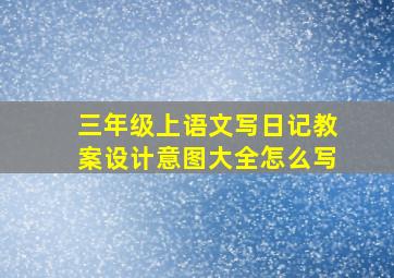 三年级上语文写日记教案设计意图大全怎么写