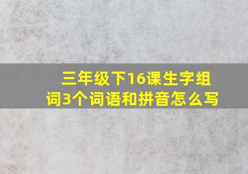 三年级下16课生字组词3个词语和拼音怎么写