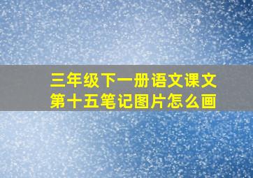 三年级下一册语文课文第十五笔记图片怎么画