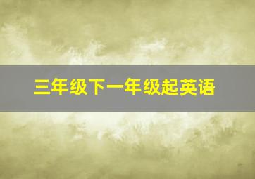 三年级下一年级起英语