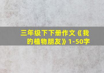 三年级下下册作文《我旳植物朋友》1-50字