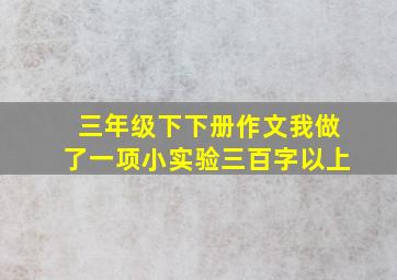 三年级下下册作文我做了一项小实验三百字以上