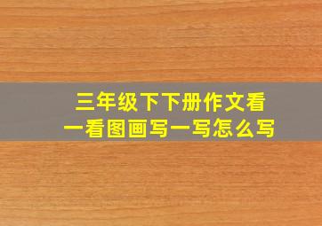 三年级下下册作文看一看图画写一写怎么写