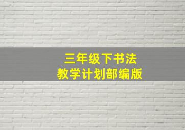 三年级下书法教学计划部编版