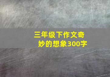 三年级下作文奇妙的想象300字