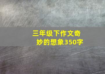 三年级下作文奇妙的想象350字