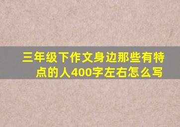 三年级下作文身边那些有特点的人400字左右怎么写