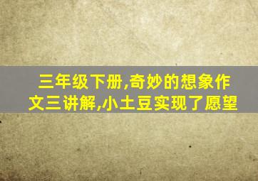 三年级下册,奇妙的想象作文三讲解,小土豆实现了愿望