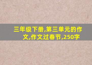 三年级下册,第三单元的作文,作文过春节,250字