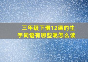 三年级下册12课的生字词语有哪些呢怎么读