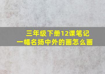 三年级下册12课笔记一幅名扬中外的画怎么画