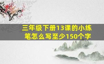 三年级下册13课的小练笔怎么写至少150个字