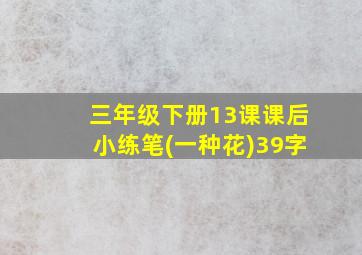 三年级下册13课课后小练笔(一种花)39字