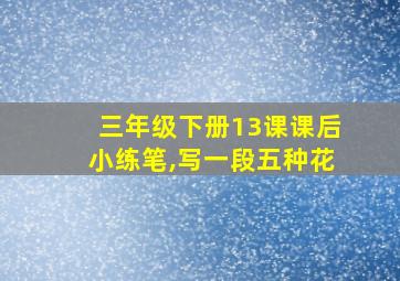 三年级下册13课课后小练笔,写一段五种花