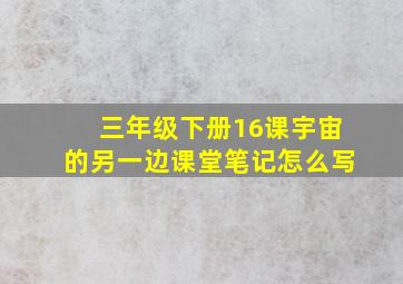 三年级下册16课宇宙的另一边课堂笔记怎么写