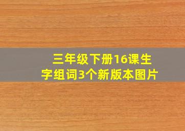 三年级下册16课生字组词3个新版本图片